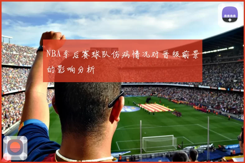 NBA季后赛球队伤病情况对晋级前景的影响分析