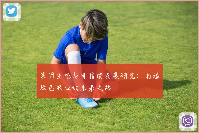 果园生态与可持续发展研究：打造绿色农业的未来之路