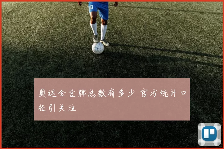 奥运会金牌总数有多少 官方统计口径引关注