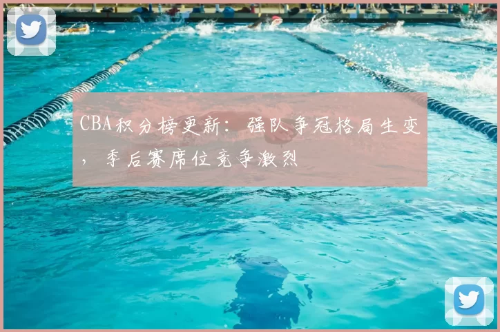 CBA积分榜更新：强队争冠格局生变，季后赛席位竞争激烈